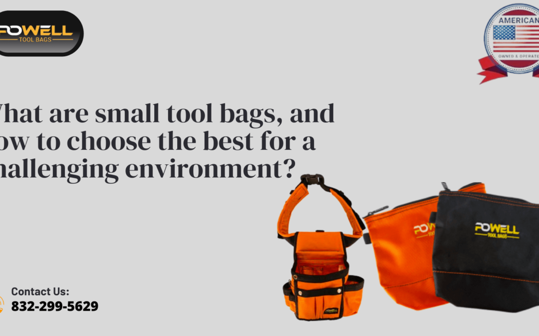 What are small tool bags, and how to choose the best for a challenging environment?